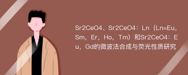 Sr2CeO4、Sr2CeO4：Ln（Ln=Eu，Sm，Er，Ho，Tm）和Sr2CeO4：Eu，Gd的微波法合成与荧光性质研究