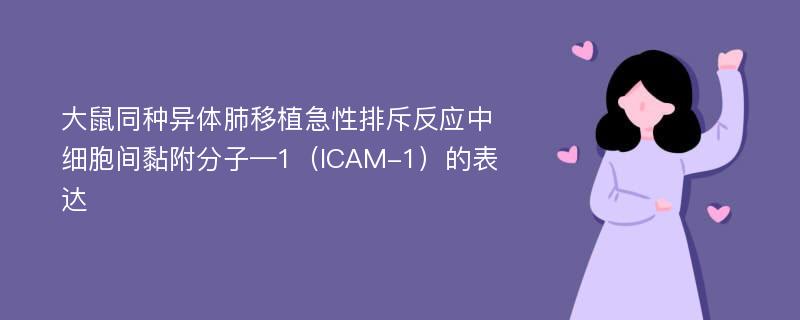 大鼠同种异体肺移植急性排斥反应中细胞间黏附分子—1（ICAM-1）的表达