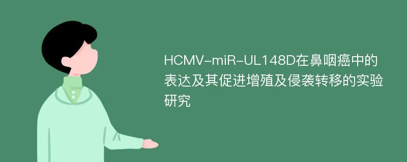 HCMV-miR-UL148D在鼻咽癌中的表达及其促进增殖及侵袭转移的实验研究