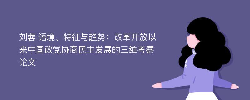 刘蓉:语境、特征与趋势：改革开放以来中国政党协商民主发展的三维考察论文