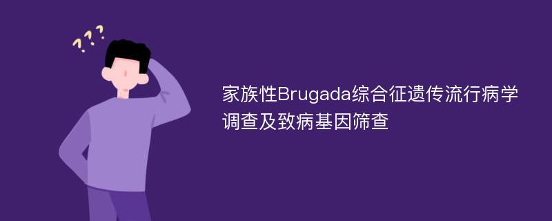 家族性Brugada综合征遗传流行病学调查及致病基因筛查
