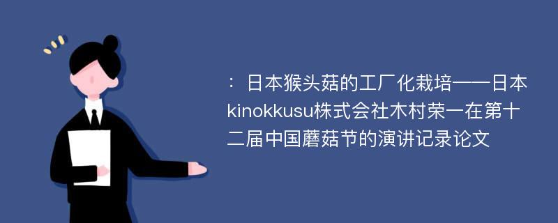 ：日本猴头菇的工厂化栽培——日本kinokkusu株式会社木村荣一在第十二届中国蘑菇节的演讲记录论文