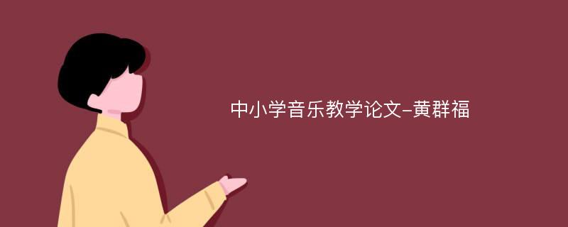 中小学音乐教学论文-黄群福