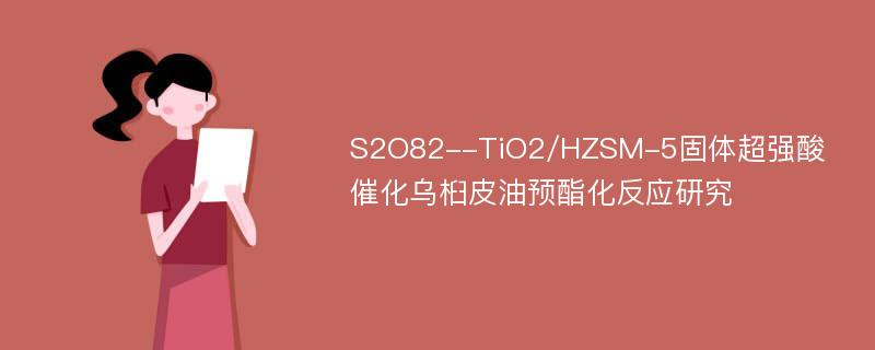 S2O82--TiO2/HZSM-5固体超强酸催化乌桕皮油预酯化反应研究