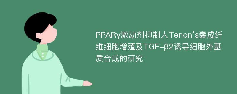PPARγ激动剂抑制人Tenon’s囊成纤维细胞增殖及TGF-β2诱导细胞外基质合成的研究