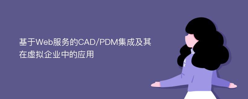 基于Web服务的CAD/PDM集成及其在虚拟企业中的应用