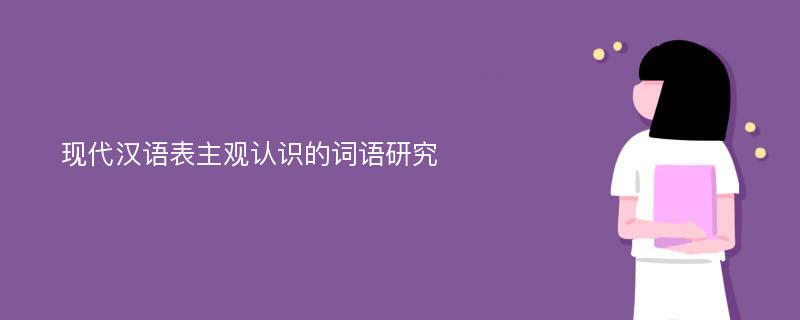 现代汉语表主观认识的词语研究