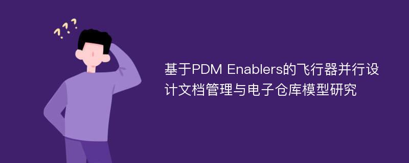 基于PDM Enablers的飞行器并行设计文档管理与电子仓库模型研究