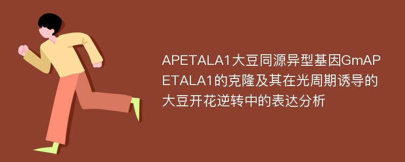 APETALA1大豆同源异型基因GmAPETALA1的克隆及其在光周期诱导的大豆开花逆转中的表达分析