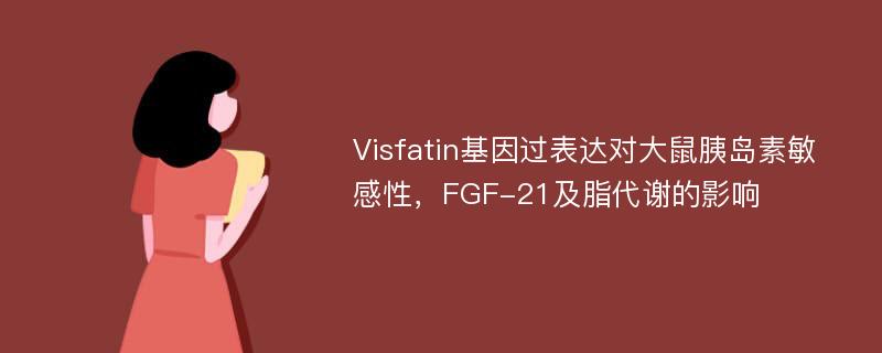 Visfatin基因过表达对大鼠胰岛素敏感性，FGF-21及脂代谢的影响