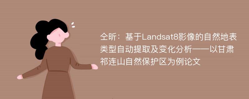 仝昕：基于Landsat8影像的自然地表类型自动提取及变化分析——以甘肃祁连山自然保护区为例论文