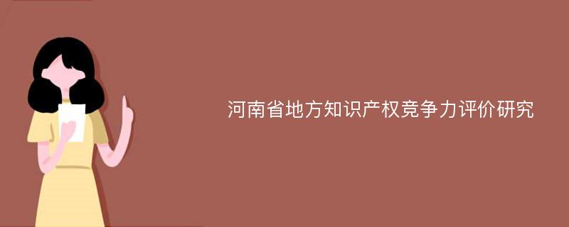 河南省地方知识产权竞争力评价研究