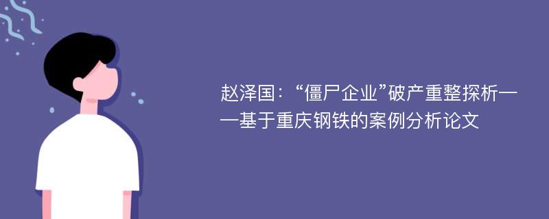 赵泽国：“僵尸企业”破产重整探析——基于重庆钢铁的案例分析论文