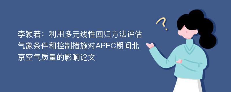 李颖若：利用多元线性回归方法评估气象条件和控制措施对APEC期间北京空气质量的影响论文
