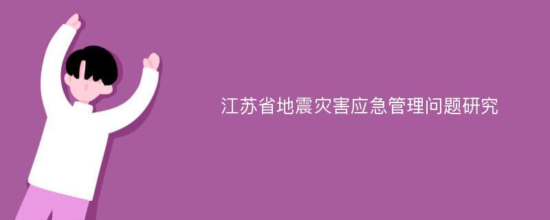 江苏省地震灾害应急管理问题研究