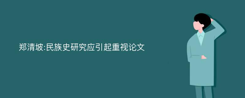 郑清坡:民族史研究应引起重视论文