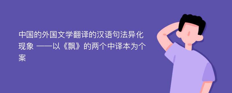 中国的外国文学翻译的汉语句法异化现象 ——以《飘》的两个中译本为个案
