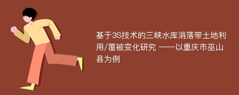 基于3S技术的三峡水库消落带土地利用/覆被变化研究 ——以重庆市巫山县为例