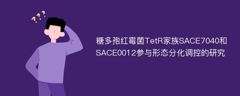 糖多孢红霉菌TetR家族SACE7040和SACE0012参与形态分化调控的研究
