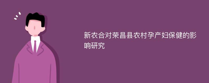 新农合对荣昌县农村孕产妇保健的影响研究