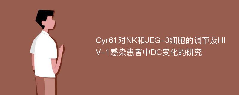 Cyr61对NK和JEG-3细胞的调节及HIV-1感染患者中DC变化的研究
