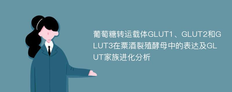 葡萄糖转运载体GLUT1、GLUT2和GLUT3在粟酒裂殖酵母中的表达及GLUT家族进化分析