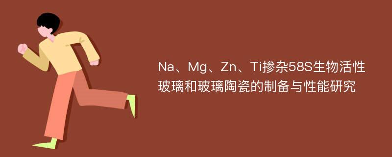 Na、Mg、Zn、Ti掺杂58S生物活性玻璃和玻璃陶瓷的制备与性能研究