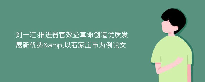 刘一江:推进器官效益革命创造优质发展新优势&以石家庄市为例论文