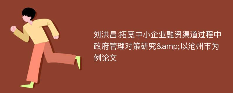 刘洪昌:拓宽中小企业融资渠道过程中政府管理对策研究&以沧州市为例论文