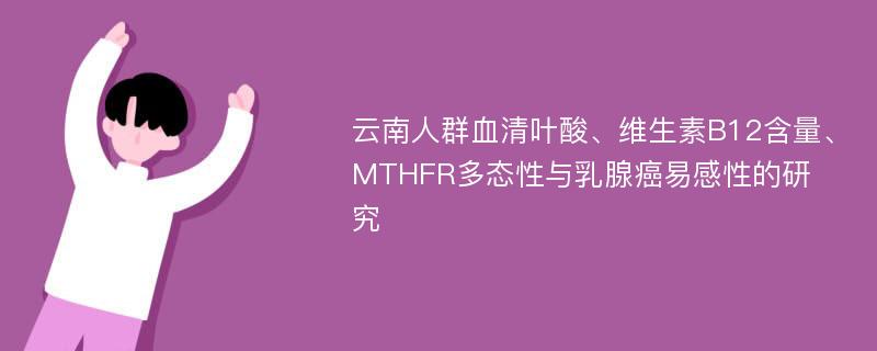 云南人群血清叶酸、维生素B12含量、MTHFR多态性与乳腺癌易感性的研究