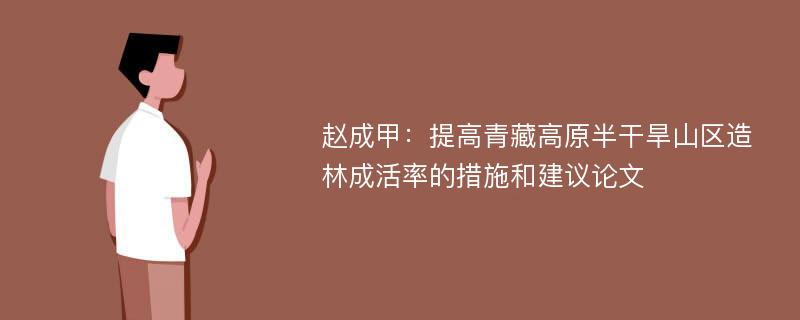 赵成甲：提高青藏高原半干旱山区造林成活率的措施和建议论文