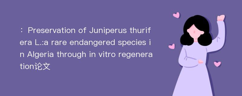：Preservation of Juniperus thurifera L.:a rare endangered species in Algeria through in vitro regeneration论文