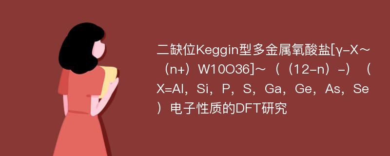 二缺位Keggin型多金属氧酸盐[γ-X～（n+）W10O36]～（（12-n）-）（X=Al，Si，P，S，Ga，Ge，As，Se）电子性质的DFT研究