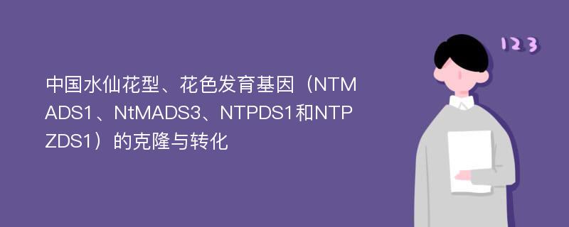 中国水仙花型、花色发育基因（NTMADS1、NtMADS3、NTPDS1和NTPZDS1）的克隆与转化