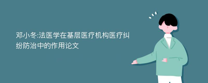 邓小冬:法医学在基层医疗机构医疗纠纷防治中的作用论文