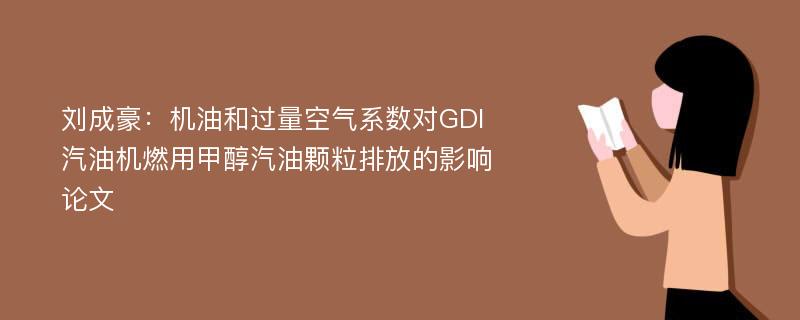 刘成豪：机油和过量空气系数对GDI汽油机燃用甲醇汽油颗粒排放的影响论文