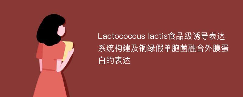 Lactococcus lactis食品级诱导表达系统构建及铜绿假单胞菌融合外膜蛋白的表达