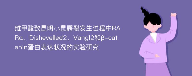 维甲酸致昆明小鼠腭裂发生过程中RARα、Dishevelled2、Vangl2和β-catenin蛋白表达状况的实验研究