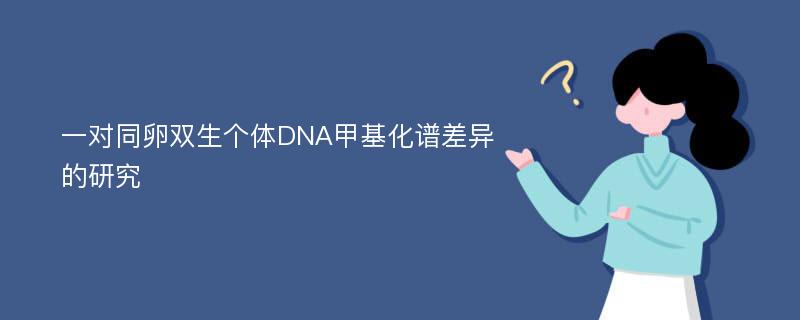 一对同卵双生个体DNA甲基化谱差异的研究