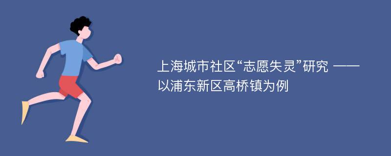 上海城市社区“志愿失灵”研究 ——以浦东新区高桥镇为例