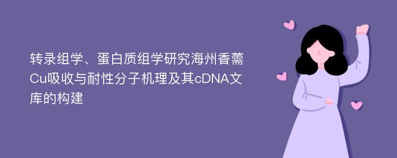 转录组学、蛋白质组学研究海州香薷Cu吸收与耐性分子机理及其cDNA文库的构建