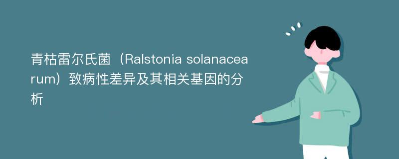 青枯雷尔氏菌（Ralstonia solanacearum）致病性差异及其相关基因的分析