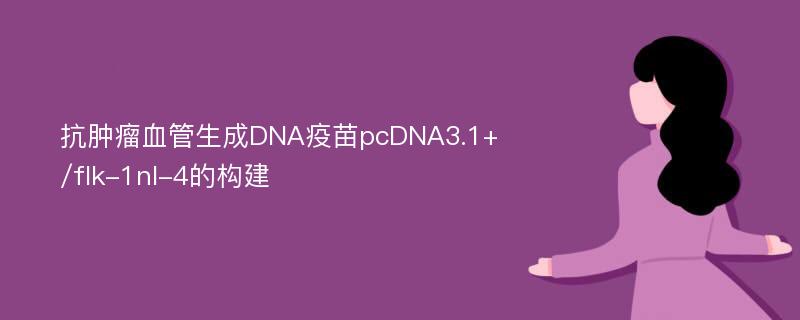 抗肿瘤血管生成DNA疫苗pcDNA3.1+/flk-1nl-4的构建