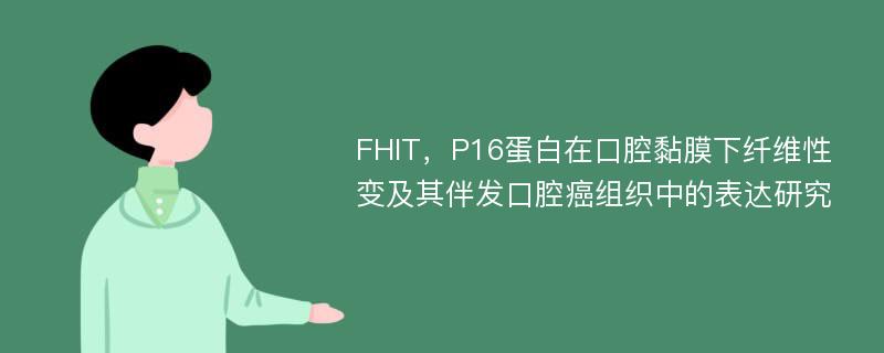FHIT，P16蛋白在口腔黏膜下纤维性变及其伴发口腔癌组织中的表达研究