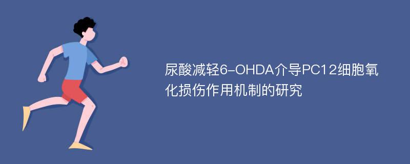 尿酸减轻6-OHDA介导PC12细胞氧化损伤作用机制的研究