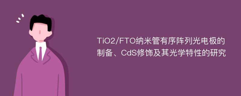 TiO2/FTO纳米管有序阵列光电极的制备、CdS修饰及其光学特性的研究