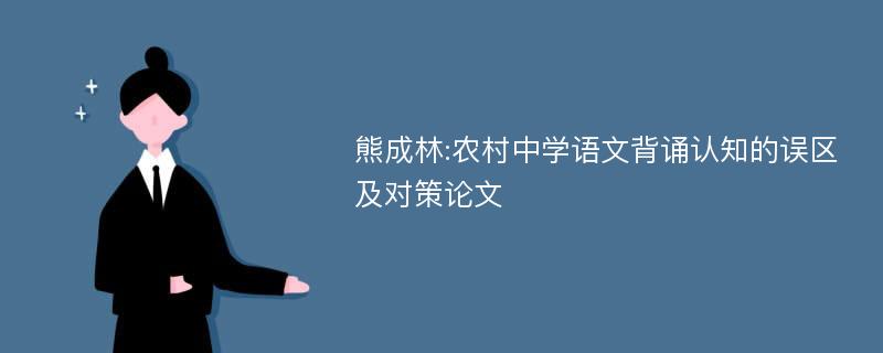 熊成林:农村中学语文背诵认知的误区及对策论文