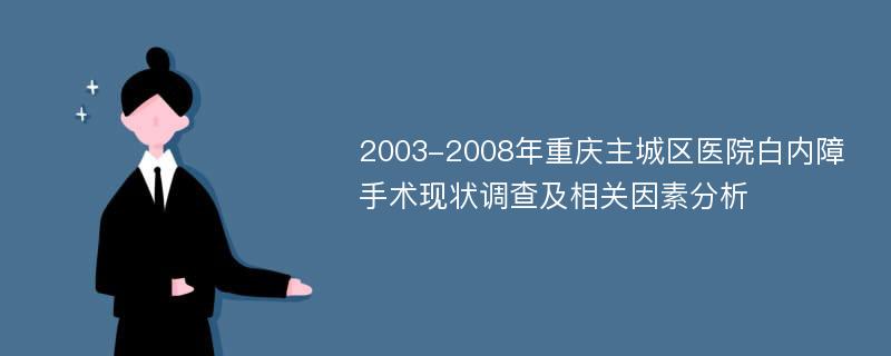 2003-2008年重庆主城区医院白内障手术现状调查及相关因素分析
