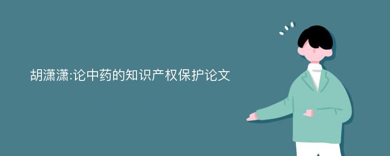 胡潇潇:论中药的知识产权保护论文