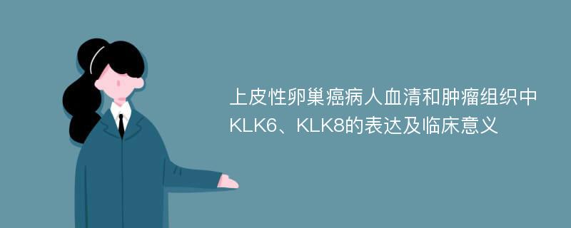 上皮性卵巢癌病人血清和肿瘤组织中KLK6、KLK8的表达及临床意义